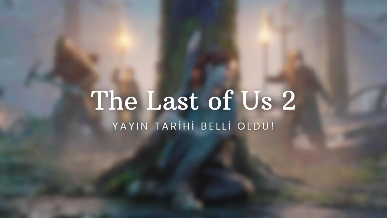 The Last of Us 2 Yayın Tarihi Belli Oldu